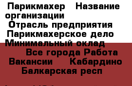 Парикмахер › Название организации ­ Dimond Style › Отрасль предприятия ­ Парикмахерское дело › Минимальный оклад ­ 30 000 - Все города Работа » Вакансии   . Кабардино-Балкарская респ.